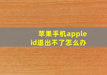 苹果手机apple id退出不了怎么办